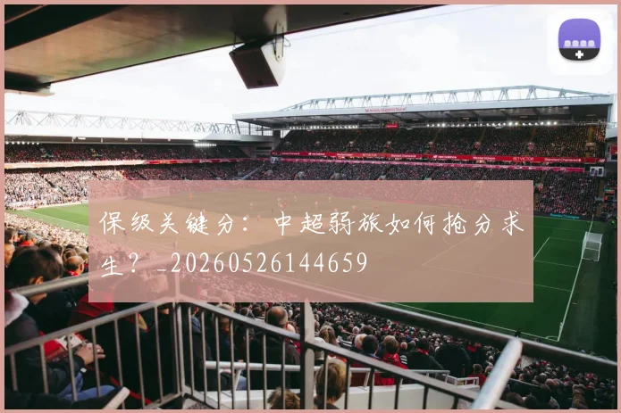 保级关键分：中超弱旅如何抢分求生？_20260526144659