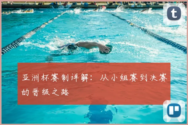 亚洲杯赛制详解：从小组赛到决赛的晋级之路