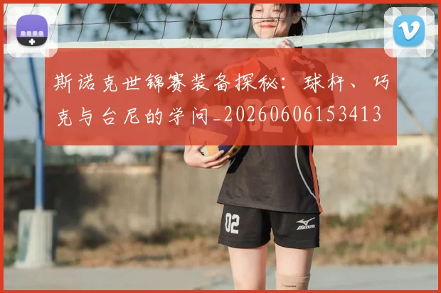 斯诺克世锦赛装备探秘：球杆、巧克与台尼的学问_20260606153413