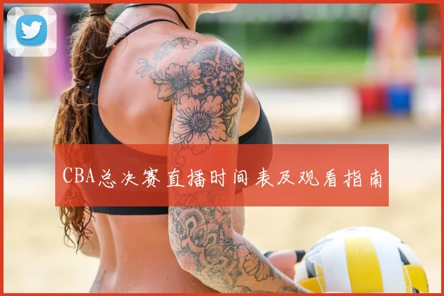 CBA总决赛直播时间表及观看指南