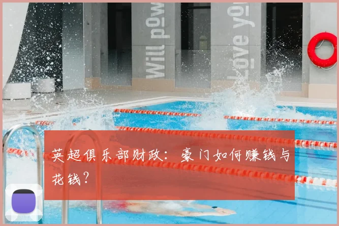 英超俱乐部财政：豪门如何赚钱与花钱？