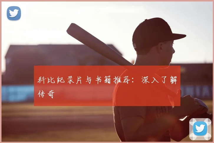 科比纪录片与书籍推荐：深入了解传奇