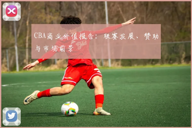 CBA商业价值报告：联赛发展、赞助与市场前景