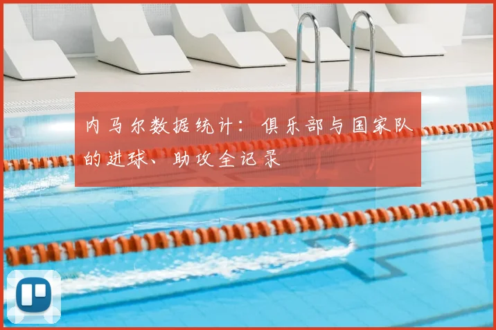 内马尔数据统计：俱乐部与国家队的进球、助攻全记录