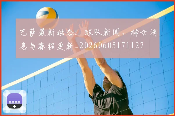 巴萨最新动态：球队新闻、转会消息与赛程更新_20260605171127