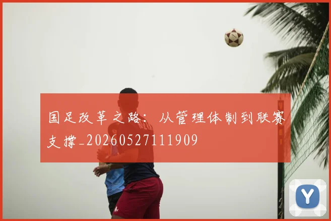 国足改革之路:从管理体制到联赛支撑_20260527111909