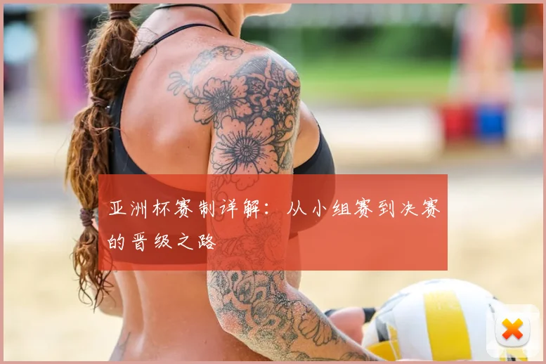 亚洲杯赛制详解：从小组赛到决赛的晋级之路