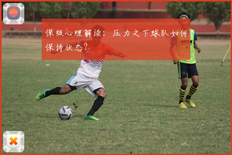 保级心理解读:压力之下球队如何保持状态?
