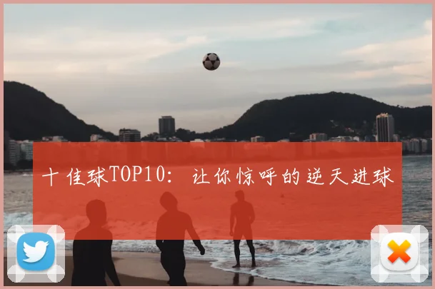 十佳球TOP10：让你惊呼的逆天进球