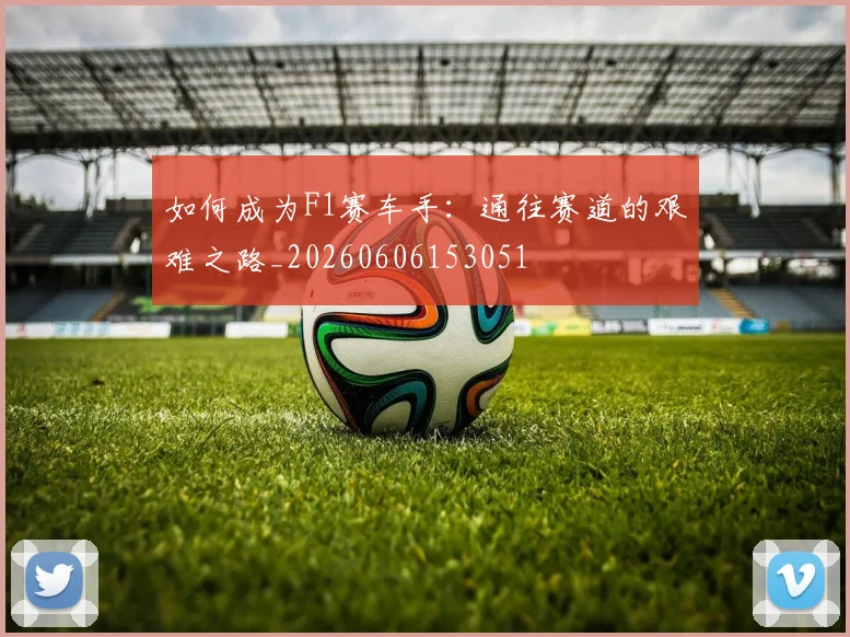 如何成为F1赛车手:通往赛道的艰难之路_20260606153051
