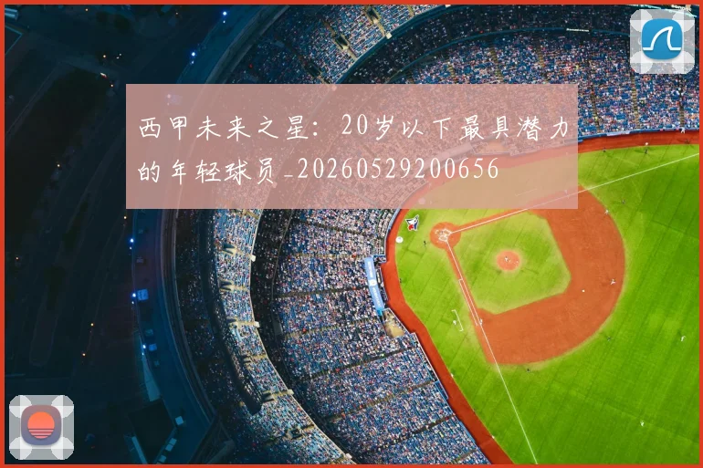 西甲未来之星：20岁以下最具潜力的年轻球员_20260529200656