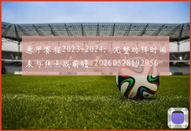 意甲赛程2023-2024：完整对阵时间表与焦点战前瞻_20260528192956