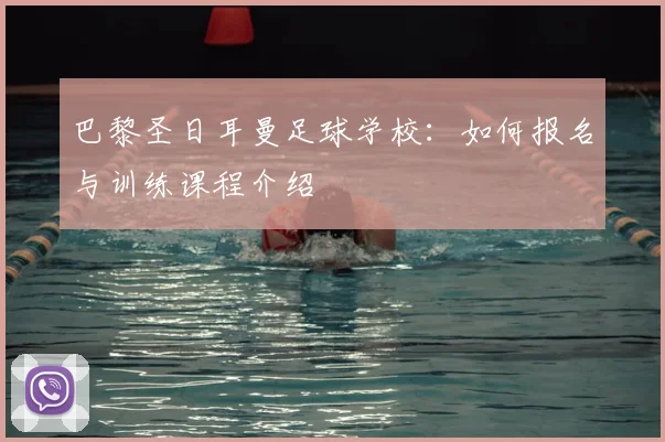 巴黎圣日耳曼足球学校:如何报名与训练课程介绍