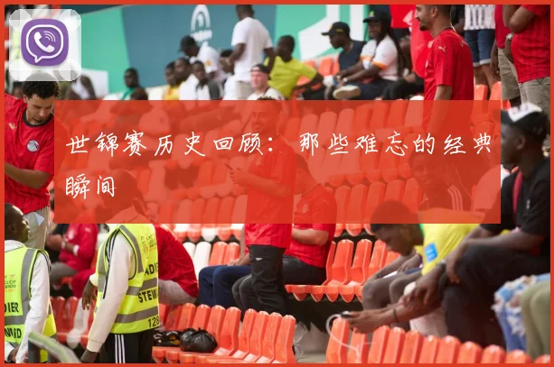 世锦赛历史回顾:那些难忘的经典瞬间