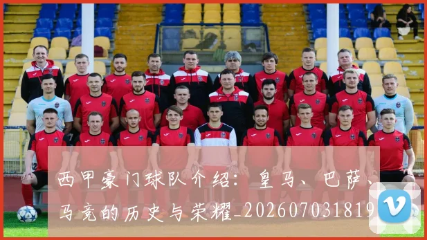 西甲豪门球队介绍：皇马、巴萨、马竞的历史与荣耀_20260703181919